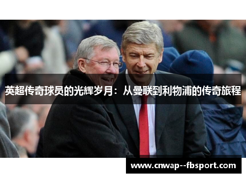 英超传奇球员的光辉岁月：从曼联到利物浦的传奇旅程