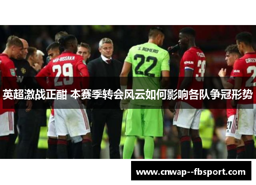 英超激战正酣 本赛季转会风云如何影响各队争冠形势