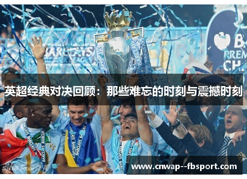 英超经典对决回顾:那些难忘的时刻与震撼时刻 英超经典对决回顾:那些难忘的时刻与震撼时刻
