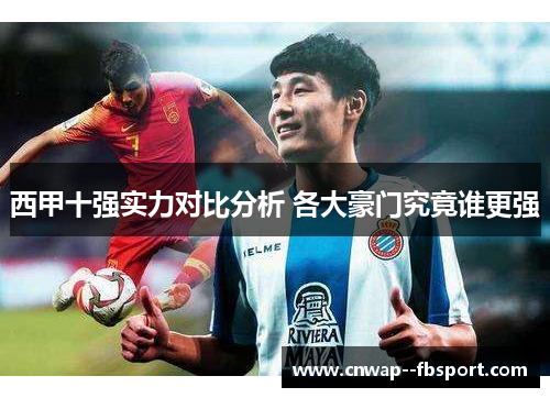 西甲十强实力对比分析 各大豪门究竟谁更强