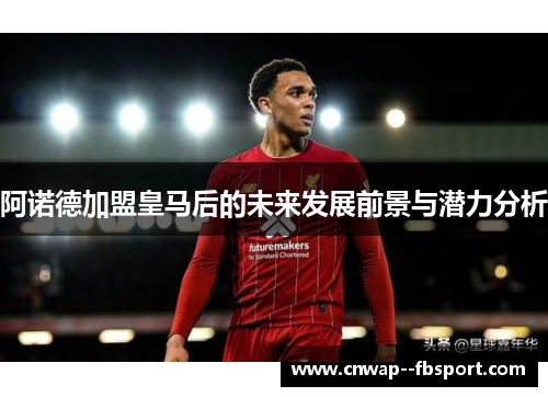 阿诺德加盟皇马后的未来发展前景与潜力分析 阿诺德加盟皇马后的未来发展前景与潜力分析