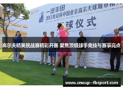 高尔夫精英挑战赛精彩开赛 聚焦顶级球手竞技与赛事亮点
