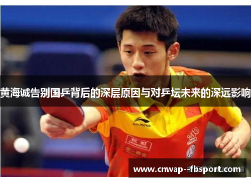 黄海诚告别国乒背后的深层原因与对乒坛未来的深远影响 黄海诚告别国乒背后的深层原因与对乒坛未来的深远影响