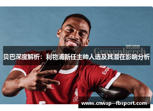 贝巴深度解析:利物浦新任主帅人选及其潜在影响分析 贝巴深度解析:利物浦新任主帅人选及其潜在影响分析