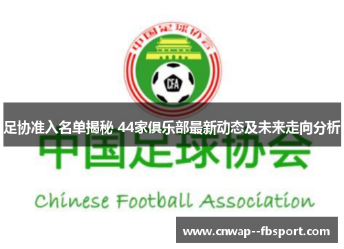足协准入名单揭秘 44家俱乐部最新动态及未来走向分析