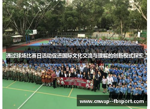 通过球场比赛日活动促进国际文化交流与理解的创新模式探索