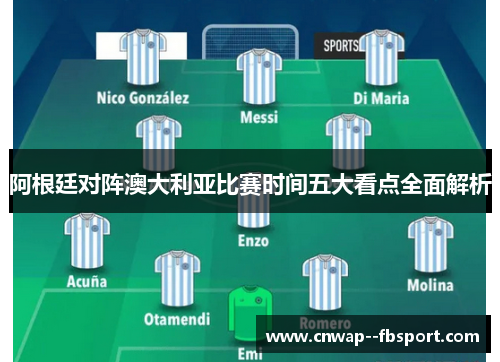 阿根廷对阵澳大利亚比赛时间五大看点全面解析