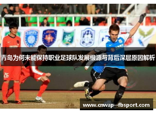 青岛为何未能保持职业足球队发展根源与背后深层原因解析 青岛为何未能保持职业足球队发展根源与背后深层原因解析