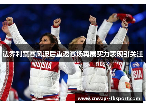 法乔利禁赛风波后重返赛场再展实力表现引关注 法乔利禁赛风波后重返赛场再展实力表现引关注