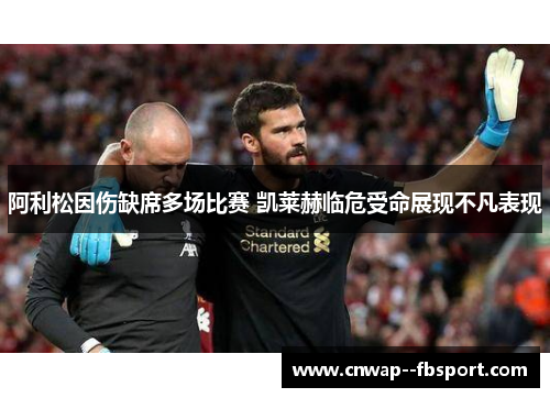 阿利松因伤缺席多场比赛 凯莱赫临危受命展现不凡表现