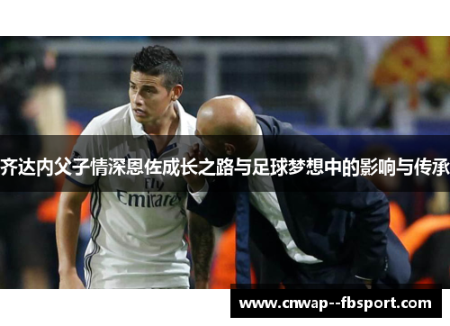 齐达内父子情深恩佐成长之路与足球梦想中的影响与传承