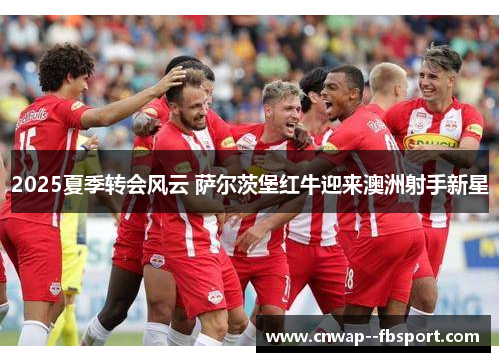 2025夏季转会风云 萨尔茨堡红牛迎来澳洲射手新星