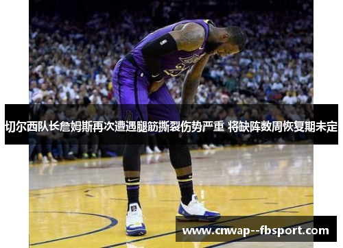 切尔西队长詹姆斯再次遭遇腿筋撕裂伤势严重 将缺阵数周恢复期未定