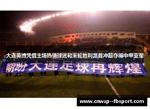 大连英博凭借主场热情球迷和末轮胜利昂首冲超夺得中甲亚军