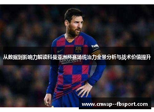 从数据到影响力解读科曼亚洲杯赛场统治力全景分析与战术价值提升