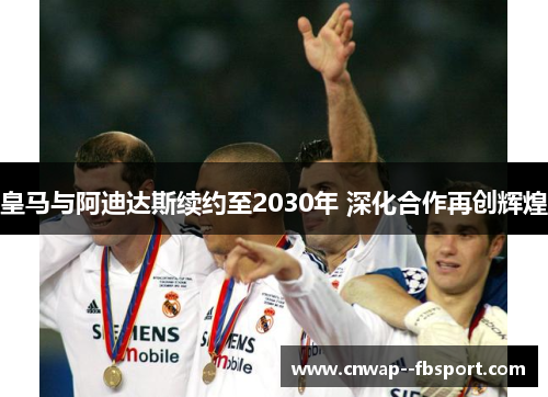 皇马与阿迪达斯续约至2030年 深化合作再创辉煌