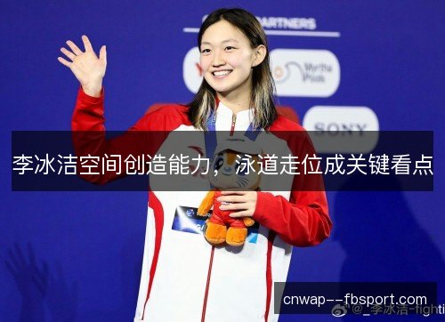 李冰洁空间创造能力，泳道走位成关键看点